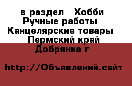  в раздел : Хобби. Ручные работы » Канцелярские товары . Пермский край,Добрянка г.